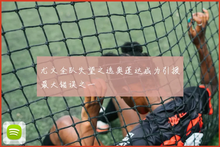 尤文全队失望之选奥蓬达成为引援最大错误之一