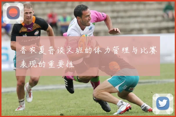 香农夏普谈文班的体力管理与比赛表现的重要性