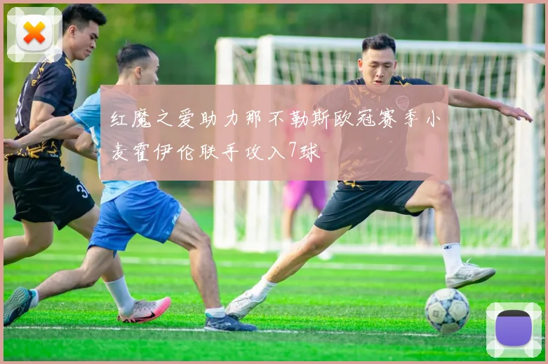 红魔之爱助力那不勒斯欧冠赛季小麦霍伊伦联手攻入7球