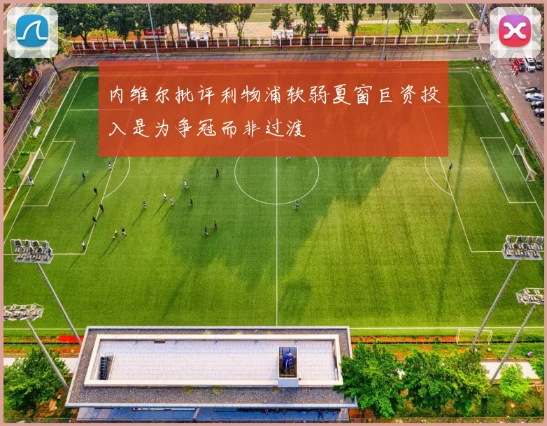 内维尔批评利物浦软弱夏窗巨资投入是为争冠而非过渡