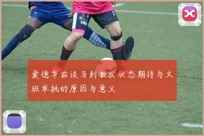 爱德华兹谈马刺激发状态期待与文班单挑的原因与意义