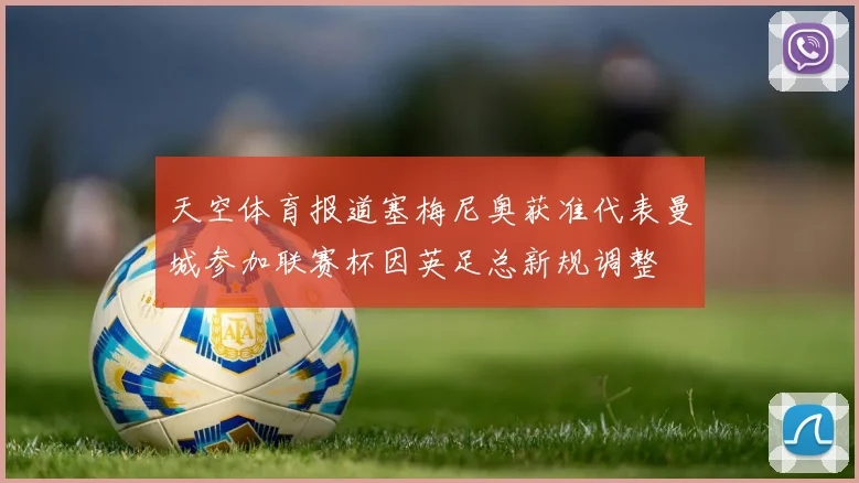 天空体育报道塞梅尼奥获准代表曼城参加联赛杯因英足总新规调整