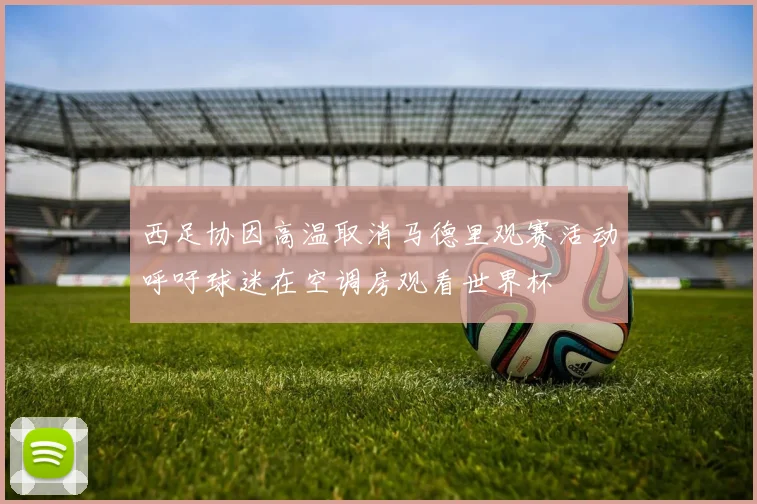 西足协因高温取消马德里观赛活动呼吁球迷在空调房观看世界杯