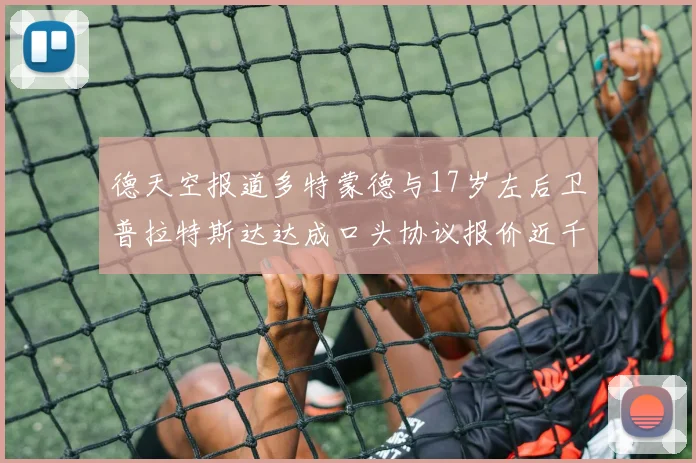 德天空报道多特蒙德与17岁左后卫普拉特斯达达成口头协议报价近千万遭拒