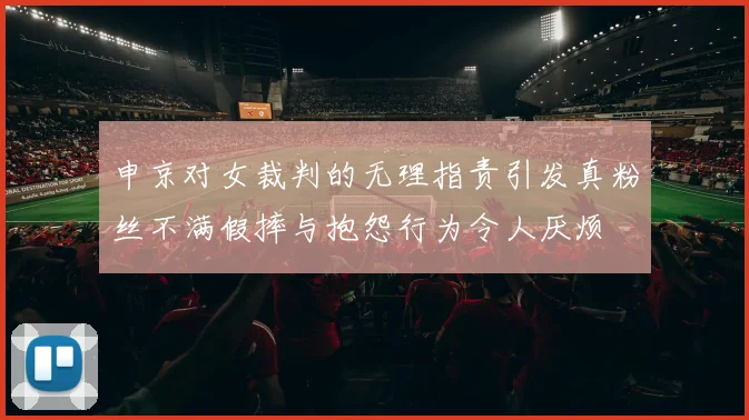申京对女裁判的无理指责引发真粉丝不满假摔与抱怨行为令人厌烦