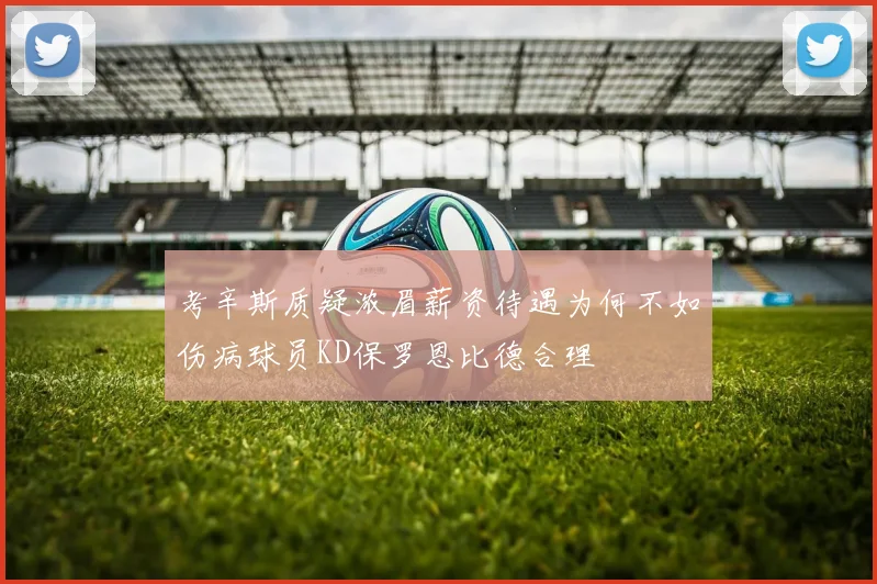 考辛斯质疑浓眉薪资待遇为何不如伤病球员KD保罗恩比德合理