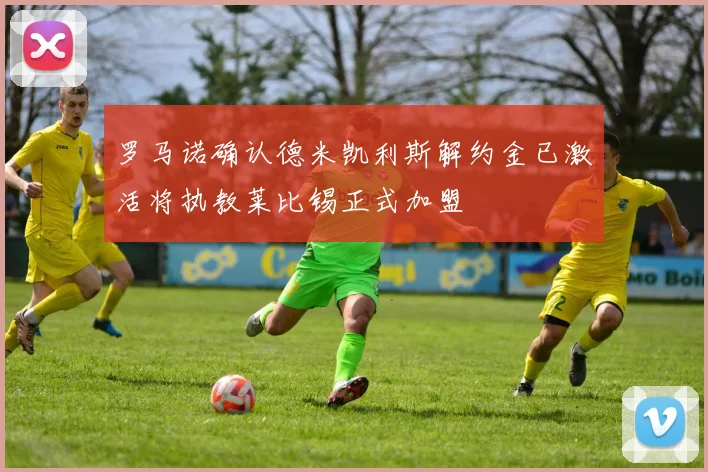 罗马诺确认德米凯利斯解约金已激活将执教莱比锡正式加盟