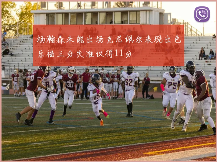 杨瀚森未能出场克尼佩尔表现出色乐福三分失准仅得11分