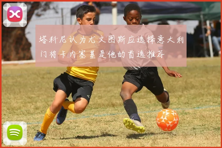 塔科尼认为尤文图斯应选择意大利门将卡内塞基是他的首选推荐