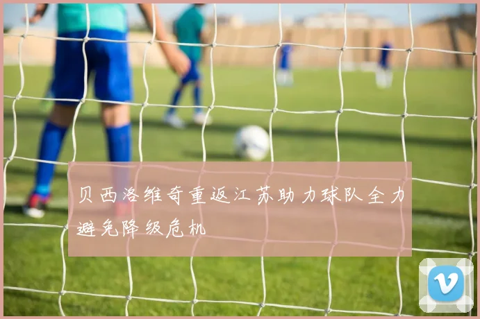 贝西洛维奇重返江苏助力球队全力避免降级危机